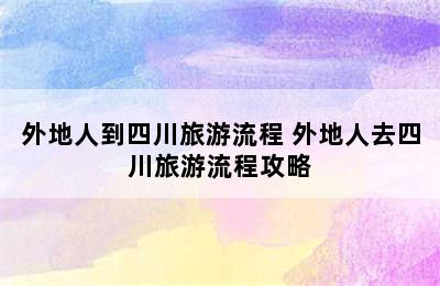 外地人到四川旅游流程 外地人去四川旅游流程攻略